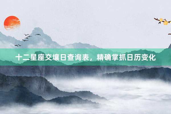 十二星座交壤日查询表，精确掌抓日历变化